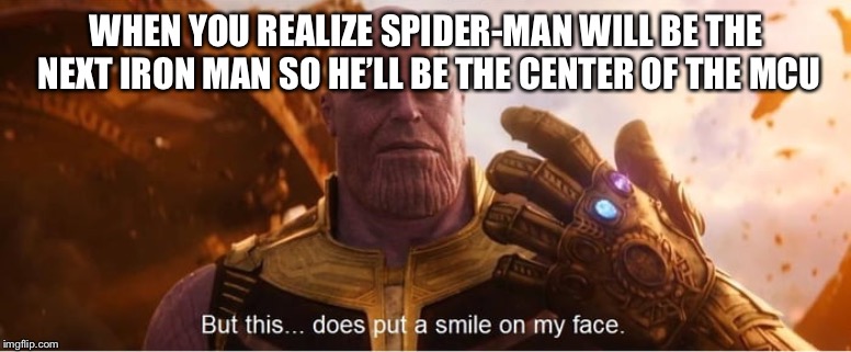 But this does put a smile on my face | WHEN YOU REALIZE SPIDER-MAN WILL BE THE NEXT IRON MAN SO HE’LL BE THE CENTER OF THE MCU | image tagged in but this does put a smile on my face,memes | made w/ Imgflip meme maker