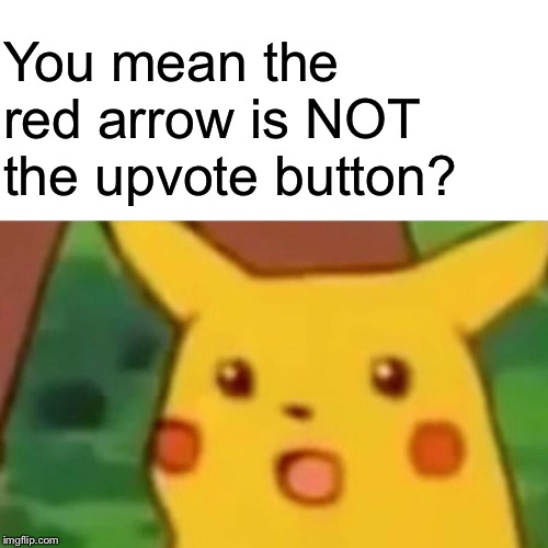 Surprised Pikachu Meme | You mean the red arrow is NOT the upvote button? | image tagged in memes,surprised pikachu | made w/ Imgflip meme maker