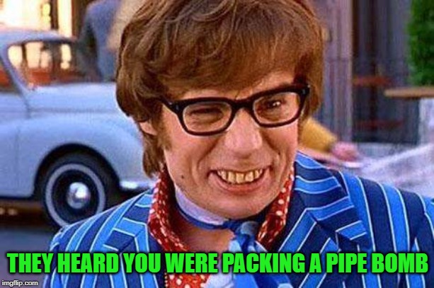 Austin Powers | THEY HEARD YOU WERE PACKING A PIPE BOMB | image tagged in austin powers | made w/ Imgflip meme maker