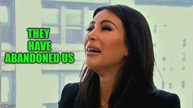 Crying Kim | THEY HAVE ABANDONED US | image tagged in crying kim | made w/ Imgflip meme maker