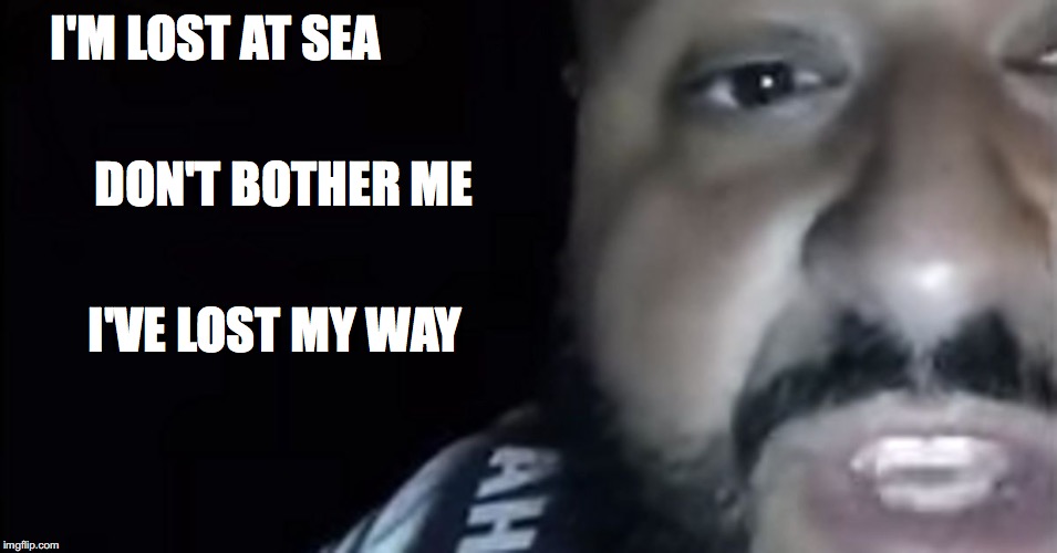 I'M LOST AT SEA; DON'T BOTHER ME; I'VE LOST MY WAY | made w/ Imgflip meme maker