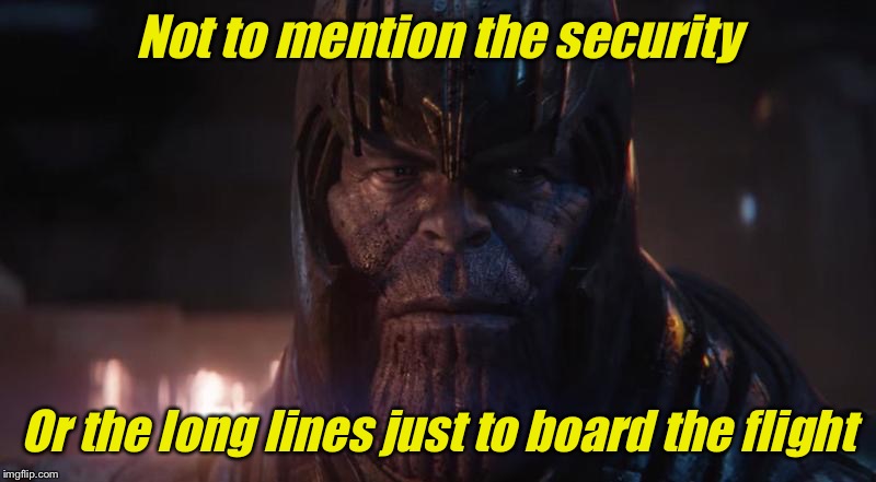 MadTitan | Not to mention the security Or the long lines just to board the flight | image tagged in madtitan | made w/ Imgflip meme maker