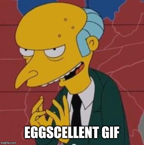 Mr. Burns Excellent | EGGSCELLENT GIF | image tagged in mr burns excellent | made w/ Imgflip meme maker