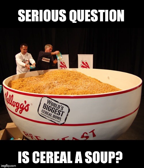 Cereal | SERIOUS QUESTION; IS CEREAL A SOUP? | image tagged in cereal | made w/ Imgflip meme maker