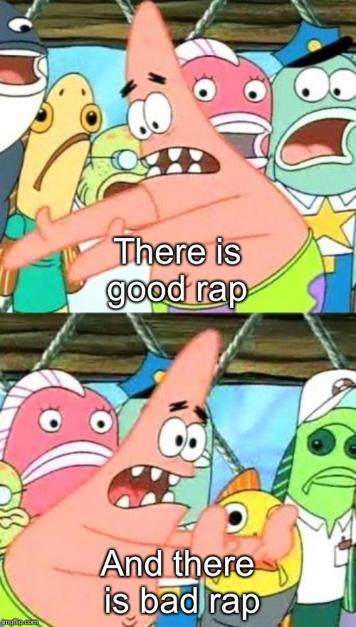 Put It Somewhere Else Patrick Meme | There is good rap And there is bad rap | image tagged in memes,put it somewhere else patrick | made w/ Imgflip meme maker