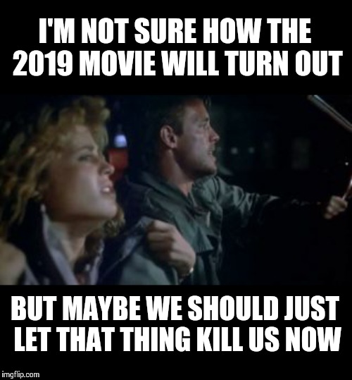 Kyle and Sarah | I'M NOT SURE HOW THE 2019 MOVIE WILL TURN OUT; BUT MAYBE WE SHOULD JUST LET THAT THING KILL US NOW | image tagged in the terminator,movies,memes,terminator meme | made w/ Imgflip meme maker