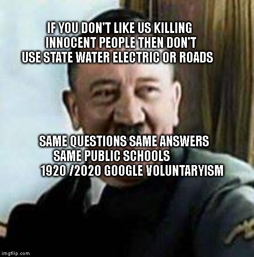 laughing hitler | IF YOU DON'T LIKE US KILLING INNOCENT PEOPLE THEN DON'T USE STATE WATER ELECTRIC OR ROADS; SAME QUESTIONS SAME ANSWERS SAME PUBLIC SCHOOLS 
               1920 /2020 GOOGLE VOLUNTARYISM | image tagged in laughing hitler | made w/ Imgflip meme maker