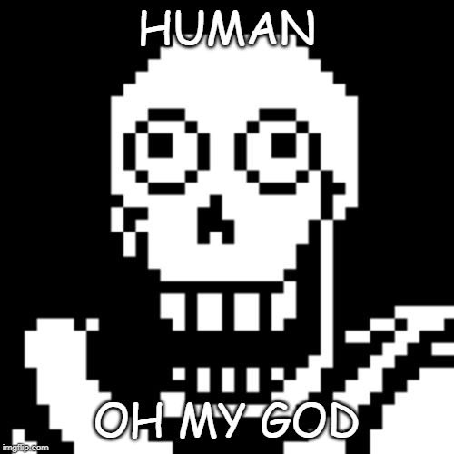 HUMAN OH MY GOD | image tagged in papyrus undertale | made w/ Imgflip meme maker