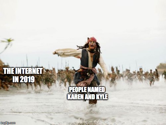 Jack Sparrow Being Chased Meme | THE INTERNET IN 2019; PEOPLE NAMED KAREN AND KYLE | image tagged in memes,jack sparrow being chased | made w/ Imgflip meme maker