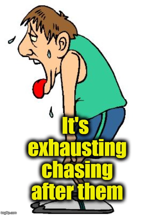 It's exhausting chasing after them | made w/ Imgflip meme maker
