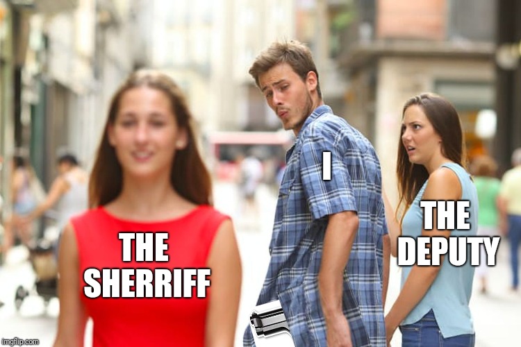 I didn't shoot the deputy | I; THE DEPUTY; THE SHERRIFF | image tagged in distracted boyfriend,funny memes,puns,jokes,music,bob marley | made w/ Imgflip meme maker