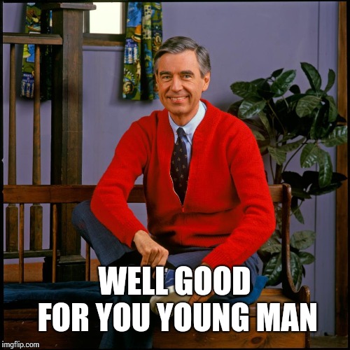 Mr. Rodgers | WELL GOOD FOR YOU YOUNG MAN | image tagged in mr rodgers | made w/ Imgflip meme maker