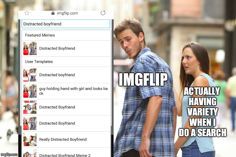 Distracted Boyfriend Meme | IMGFLIP ACTUALLY HAVING VARIETY WHEN I DO A SEARCH | image tagged in memes,distracted boyfriend | made w/ Imgflip meme maker