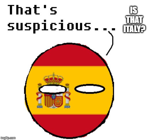Suspicious spain thingy | IS THAT ITALY? | image tagged in suspicious spain thingy | made w/ Imgflip meme maker