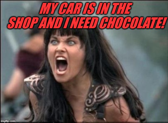 This man has held my car for a week! |  MY CAR IS IN THE SHOP AND I NEED CHOCOLATE! | image tagged in angry xena,nixieknox,memes | made w/ Imgflip meme maker
