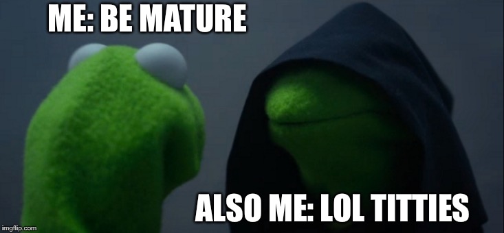 Evil Kermit Meme | ME: BE MATURE; ALSO ME: LOL TITTIES | image tagged in memes,evil kermit | made w/ Imgflip meme maker
