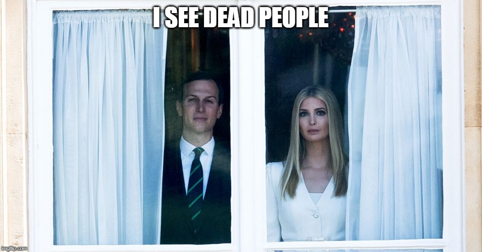 I see dead people | I SEE DEAD PEOPLE | image tagged in ivanka trump,jared kushner | made w/ Imgflip meme maker