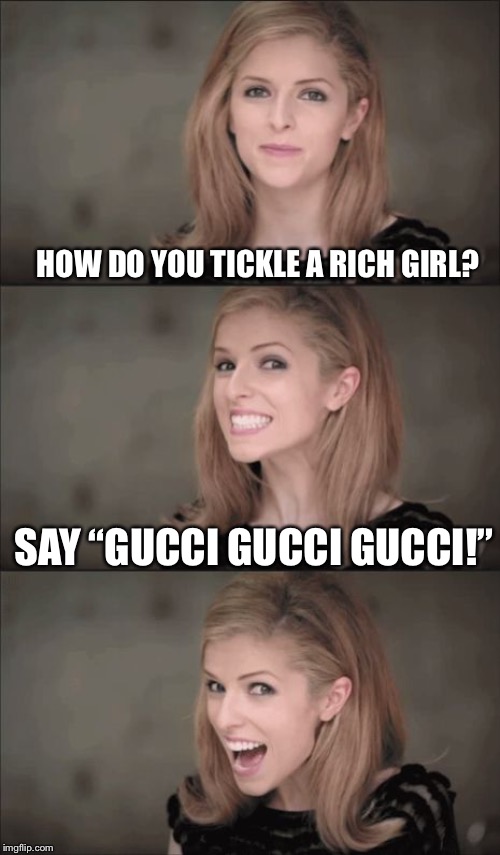Bad Pun Anna Kendrick Meme | HOW DO YOU TICKLE A RICH GIRL? SAY “GUCCI GUCCI GUCCI!” | image tagged in memes,bad pun anna kendrick | made w/ Imgflip meme maker