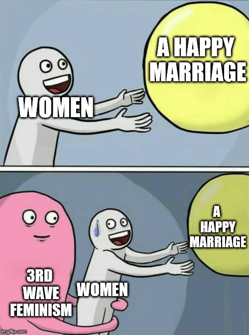 Running Away Balloon Meme | A HAPPY MARRIAGE; WOMEN; A HAPPY MARRIAGE; WOMEN; 3RD WAVE FEMINISM | image tagged in memes,running away balloon | made w/ Imgflip meme maker
