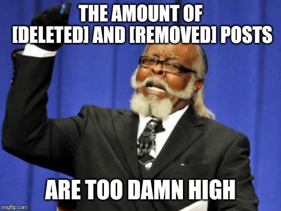 Too Damn High | THE AMOUNT OF [DELETED] AND [REMOVED] POSTS; ARE TOO DAMN HIGH | image tagged in memes,too damn high,AdviceAnimals | made w/ Imgflip meme maker