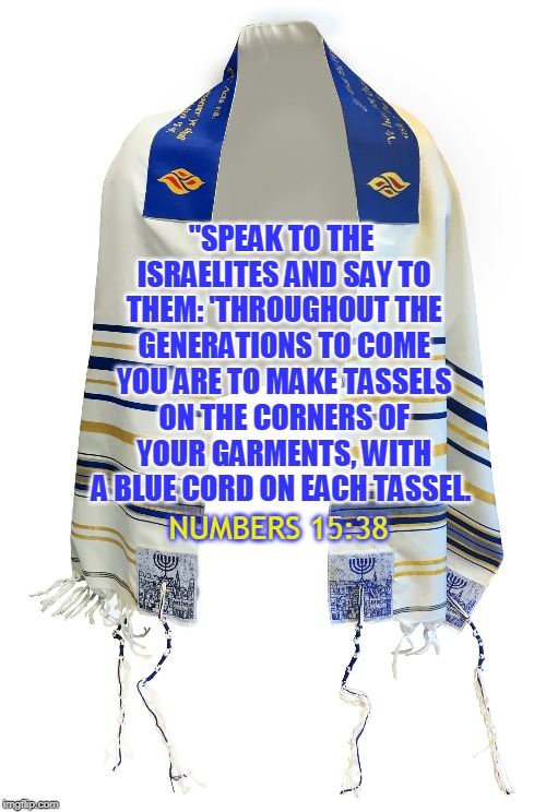 "SPEAK TO THE ISRAELITES AND SAY TO THEM: 'THROUGHOUT THE GENERATIONS TO COME YOU ARE TO MAKE TASSELS ON THE CORNERS OF YOUR GARMENTS, WITH A BLUE CORD ON EACH TASSEL. NUMBERS 15:38 | made w/ Imgflip meme maker