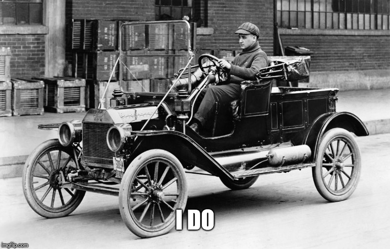 Model T | I DO | image tagged in model t | made w/ Imgflip meme maker