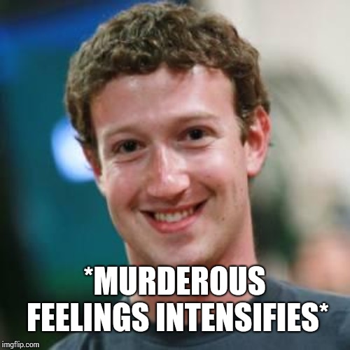 Mark Zuckerberg | *MURDEROUS FEELINGS INTENSIFIES* | image tagged in mark zuckerberg | made w/ Imgflip meme maker