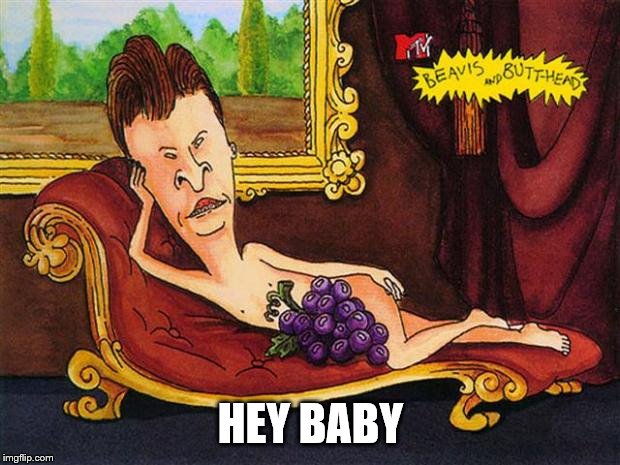 butthead | HEY BABY | image tagged in butthead | made w/ Imgflip meme maker