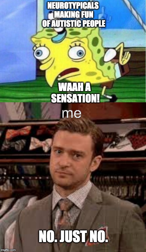 the misuse of spongebob needs to stop. NOW. | NEUROTYPICALS MAKING FUN OF AUTISTIC PEOPLE; WAAH A SENSATION! me; NO. JUST NO. | image tagged in memes,mocking spongebob,justin timberlake,autism | made w/ Imgflip meme maker