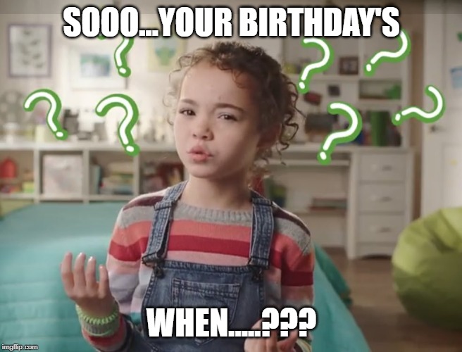 what does the dishwasher do | SOOO...YOUR BIRTHDAY'S; WHEN.....??? | image tagged in what does the dishwasher do | made w/ Imgflip meme maker