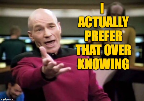 Picard Wtf Meme | I ACTUALLY PREFER THAT OVER KNOWING | image tagged in memes,picard wtf | made w/ Imgflip meme maker