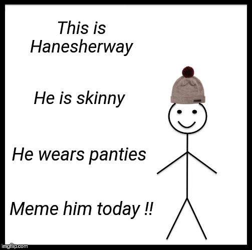 Proceed with caution when viewing hanesherway submissions  !! You may experience unwanted side effects including blindness.. | This is Hanesherway; He is skinny; He wears panties; Meme him today !! | image tagged in memes,be like bill,search,share,laugh | made w/ Imgflip meme maker