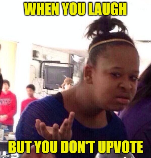 Don't be stingy | WHEN YOU LAUGH; BUT YOU DON'T UPVOTE | image tagged in memes,black girl wat,upvotes,begging,laugh | made w/ Imgflip meme maker