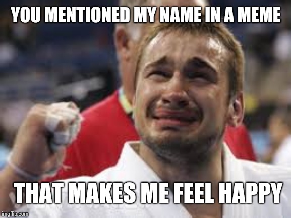Happy Tears Terry | YOU MENTIONED MY NAME IN A MEME THAT MAKES ME FEEL HAPPY | image tagged in happy tears terry | made w/ Imgflip meme maker