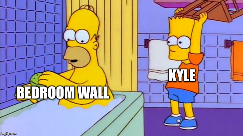 bart hitting homer with a chair | BEDROOM WALL; KYLE | image tagged in bart hitting homer with a chair | made w/ Imgflip meme maker