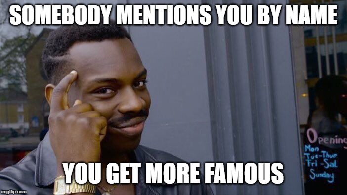 Roll Safe Think About It Meme | SOMEBODY MENTIONS YOU BY NAME YOU GET MORE FAMOUS | image tagged in memes,roll safe think about it | made w/ Imgflip meme maker