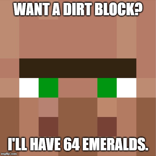 Minecraft Villager | WANT A DIRT BLOCK? I'LL HAVE 64 EMERALDS. | image tagged in minecraft villager | made w/ Imgflip meme maker