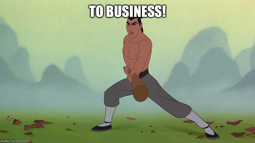 Let's Get Down to Business Mulan Disney | TO BUSINESS! | image tagged in let's get down to business mulan disney | made w/ Imgflip meme maker