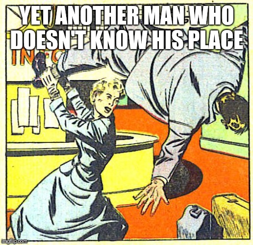 YET ANOTHER MAN WHO DOESN'T KNOW HIS PLACE | made w/ Imgflip meme maker