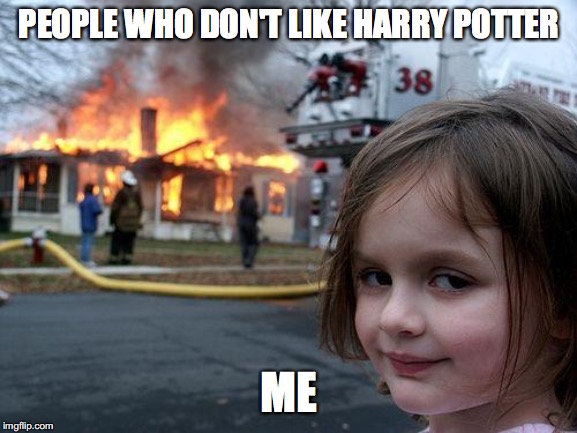 Disaster Girl | PEOPLE WHO DON'T LIKE HARRY POTTER; ME | image tagged in memes,disaster girl | made w/ Imgflip meme maker