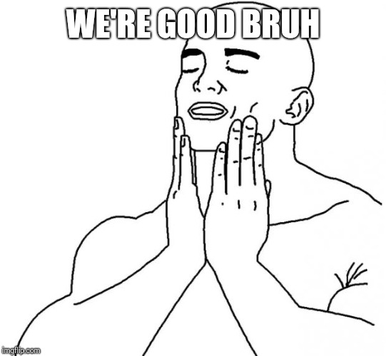 good feeling | WE'RE GOOD BRUH | image tagged in good feeling | made w/ Imgflip meme maker