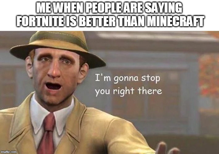 I'm gonna stop you right there | ME WHEN PEOPLE ARE SAYING FORTNITE IS BETTER THAN MINECRAFT | image tagged in i'm gonna stop you right there | made w/ Imgflip meme maker