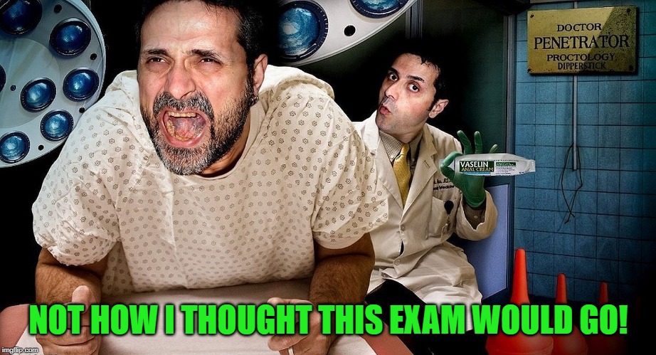 proctologist | NOT HOW I THOUGHT THIS EXAM WOULD GO! | image tagged in proctologist | made w/ Imgflip meme maker