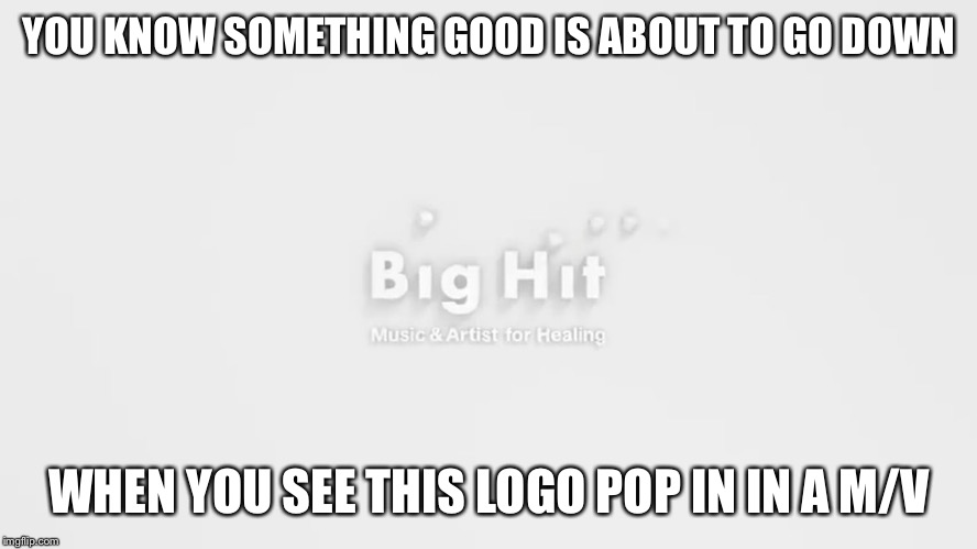 YOU KNOW SOMETHING GOOD IS ABOUT TO GO DOWN; WHEN YOU SEE THIS LOGO POP IN IN A M/V | image tagged in big hit entertainment,bts,txt | made w/ Imgflip meme maker