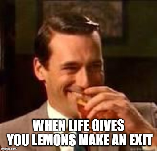 Don Draper laughing | WHEN LIFE GIVES YOU LEMONS MAKE AN EXIT | image tagged in don draper laughing | made w/ Imgflip meme maker