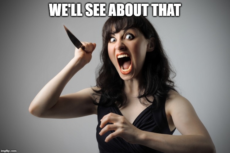Angry woman | WE'LL SEE ABOUT THAT | image tagged in angry woman | made w/ Imgflip meme maker