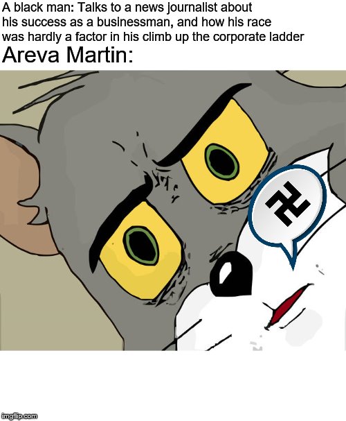 Unsettled Tom | A black man: Talks to a news journalist about his success as a businessman, and how his race was hardly a factor in his climb up the corporate ladder; Areva Martin: | image tagged in memes,unsettled tom | made w/ Imgflip meme maker