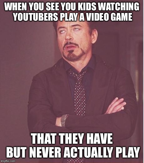 Face You Make Robert Downey Jr | WHEN YOU SEE YOU KIDS WATCHING YOUTUBERS PLAY A VIDEO GAME; THAT THEY HAVE BUT NEVER ACTUALLY PLAY | image tagged in memes,face you make robert downey jr | made w/ Imgflip meme maker