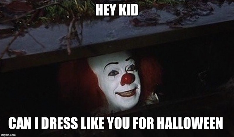 Pennywise Hey Kid | HEY KID; CAN I DRESS LIKE YOU FOR HALLOWEEN | image tagged in pennywise hey kid | made w/ Imgflip meme maker