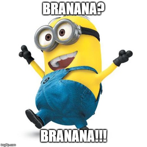 Happy Minion | BRANANA? BRANANA!!! | image tagged in happy minion | made w/ Imgflip meme maker